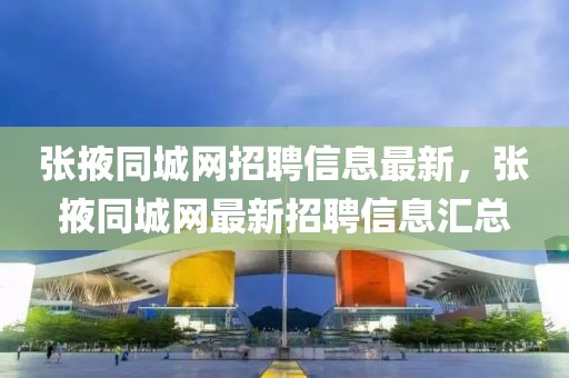 張掖同城網(wǎng)招聘信息最新，張掖同城網(wǎng)最新招聘信息匯總