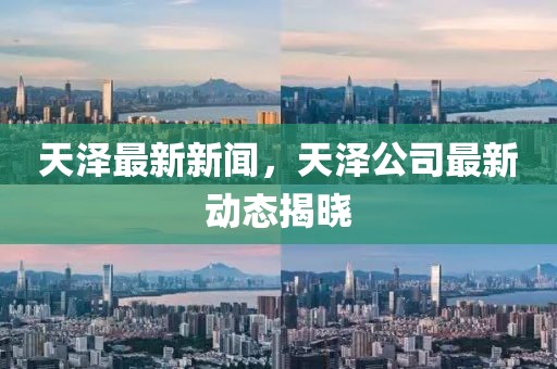 天澤最新新聞，天澤公司最新動(dòng)態(tài)揭曉