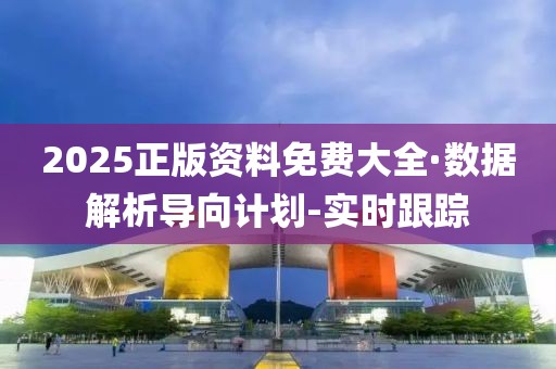 2025正版資料免費大全·數(shù)據(jù)解析導向計劃-實時跟蹤