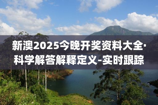 新澳2025今晚開獎(jiǎng)資料大全·科學(xué)解答解釋定義-實(shí)時(shí)跟蹤