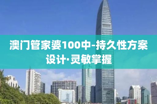 澳門管家婆100中-持久性方案設(shè)計(jì)·靈敏掌握