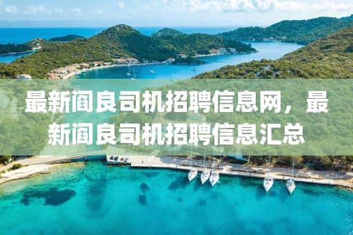 最新閻良司機(jī)招聘信息網(wǎng)，最新閻良司機(jī)招聘信息匯總