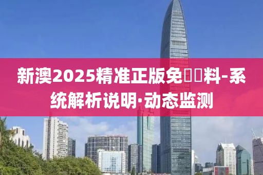 新澳2025精準(zhǔn)正版免費(fèi)資料-系統(tǒng)解析說明·動(dòng)態(tài)監(jiān)測(cè)