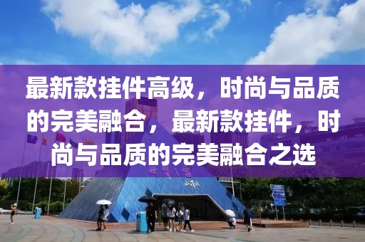 最新款掛件高級，時尚與品質的完美融合，最新款掛件，時尚與品質的完美融合之選