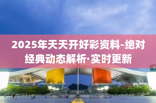2025年天天開好彩資料-絕對(duì)經(jīng)典動(dòng)態(tài)解析·實(shí)時(shí)更新