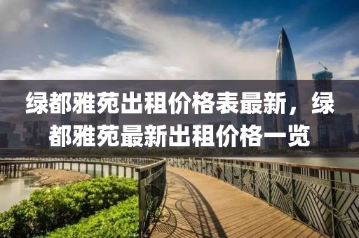 綠都雅苑出租價(jià)格表最新，綠都雅苑最新出租價(jià)格一覽