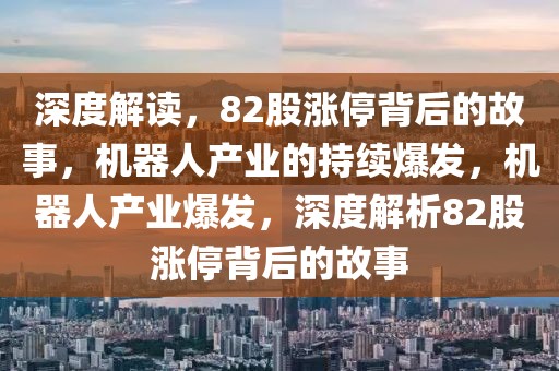深度解讀，82股漲停背后的故事，機(jī)器人產(chǎn)業(yè)的持續(xù)爆發(fā)，機(jī)器人產(chǎn)業(yè)爆發(fā)，深度解析82股漲停背后的故事