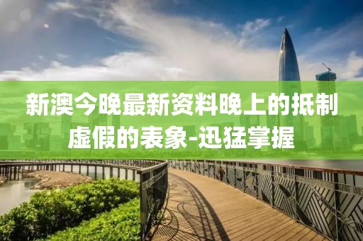 新澳今晚最新資料晚上的抵制虛假的表象-迅猛掌握