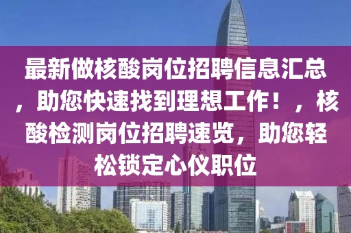 最新做核酸崗位招聘信息匯總，助您快速找到理想工作！，核酸檢測(cè)崗位招聘速覽，助您輕松鎖定心儀職位