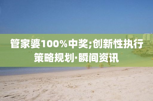 管家婆100%中獎(jiǎng);創(chuàng)新性執(zhí)行策略規(guī)劃·瞬間資訊