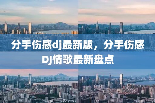 分手傷感dj最新版，分手傷感DJ情歌最新盤點