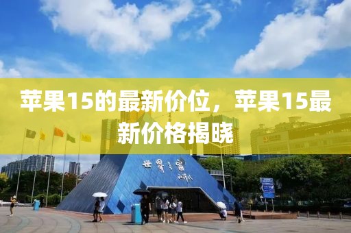 蘋果15的最新價位，蘋果15最新價格揭曉