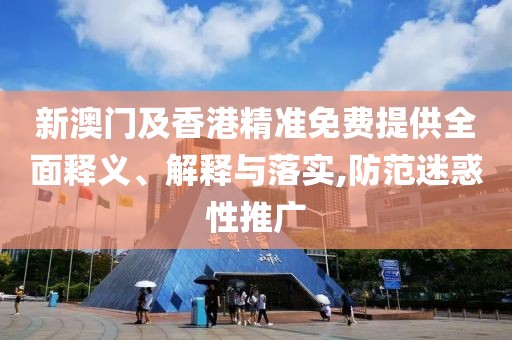 新澳門及香港精準免費提供全面釋義、解釋與落實,防范迷惑性推廣