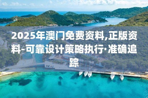 2025年澳門免費(fèi)資料,正版資料-可靠設(shè)計(jì)策略執(zhí)行·準(zhǔn)確追蹤