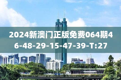 2024新澳門正版免費(fèi)064期46-48-29-15-47-39-T:27