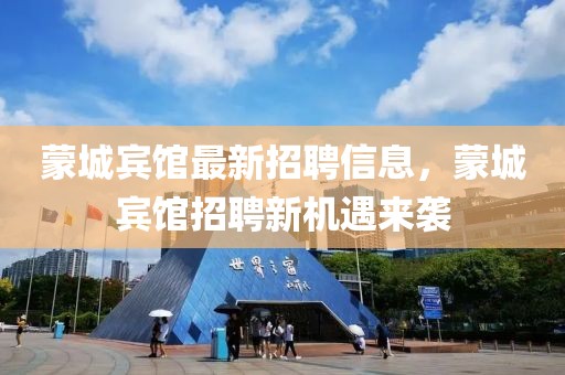 蒙城賓館最新招聘信息，蒙城賓館招聘新機(jī)遇來襲