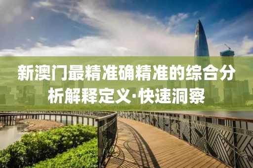 新澳門最精準(zhǔn)確精準(zhǔn)的綜合分析解釋定義·快速洞察