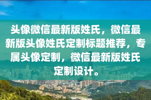 頭像微信最新版姓氏，微信最新版頭像姓氏定制標(biāo)題推薦，專屬頭像定制，微信最新版姓氏定制設(shè)計。