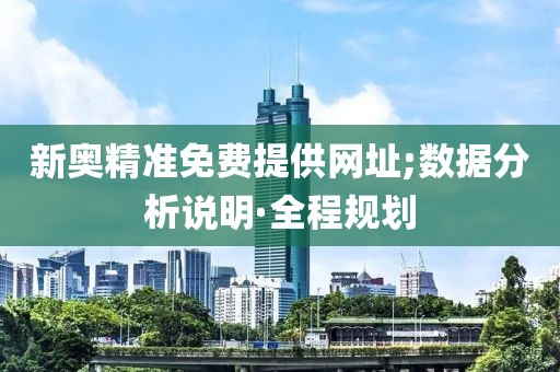 新奧精準(zhǔn)免費(fèi)提供網(wǎng)址;數(shù)據(jù)分析說(shuō)明·全程規(guī)劃