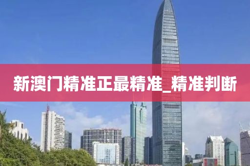 新澳門(mén)精準(zhǔn)正最精準(zhǔn)_精準(zhǔn)判斷