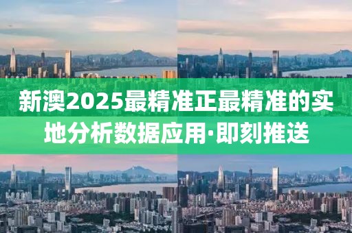 新澳2025最精準(zhǔn)正最精準(zhǔn)的實(shí)地分析數(shù)據(jù)應(yīng)用·即刻推送