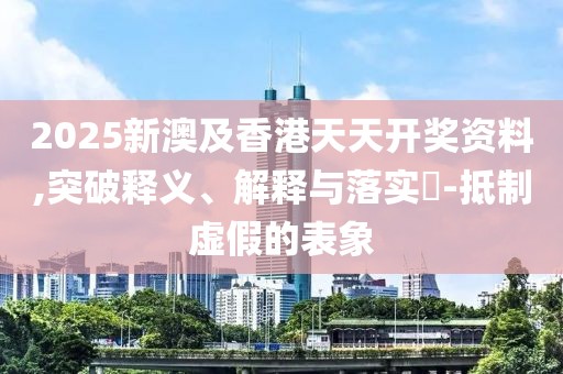 2025新澳及香港天天開(kāi)獎(jiǎng)資料,突破釋義、解釋與落實(shí)?-抵制虛假的表象