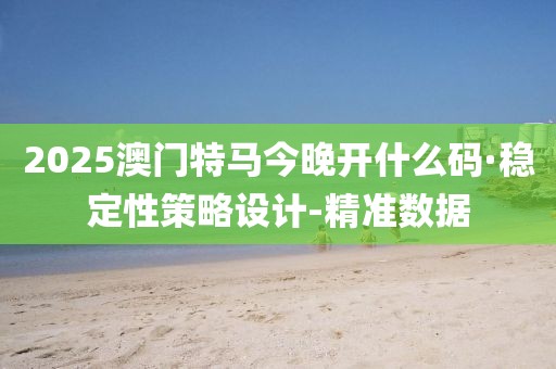 2025澳門(mén)特馬今晚開(kāi)什么碼·穩(wěn)定性策略設(shè)計(jì)-精準(zhǔn)數(shù)據(jù)
