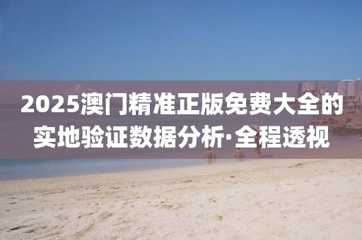 2025澳門精準正版免費大全的實地驗證數(shù)據(jù)分析·全程透視
