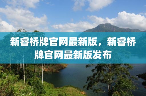 新睿橋牌官網(wǎng)最新版，新睿橋牌官網(wǎng)最新版發(fā)布