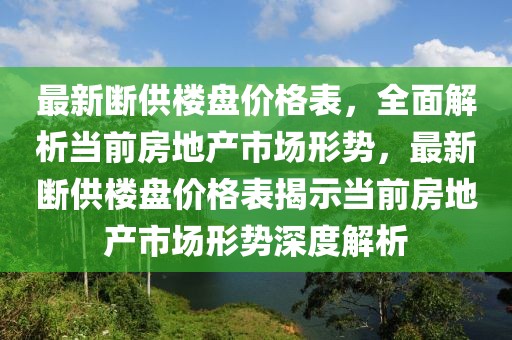 最新斷供樓盤價格表，全面解析當前房地產(chǎn)市場形勢，最新斷供樓盤價格表揭示當前房地產(chǎn)市場形勢深度解析
