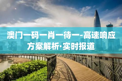 澳門一碼一肖一待一-高速響應(yīng)方案解析·實(shí)時(shí)報(bào)道
