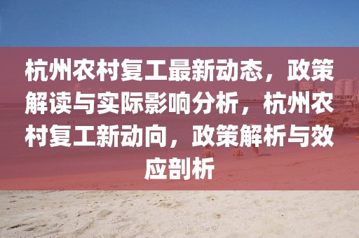 杭州農(nóng)村復(fù)工最新動態(tài)，政策解讀與實(shí)際影響分析，杭州農(nóng)村復(fù)工新動向，政策解析與效應(yīng)剖析