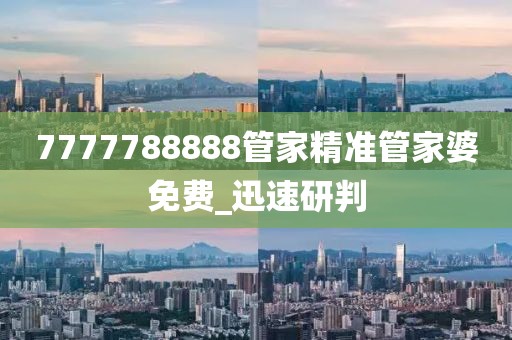7777788888管家精準(zhǔn)管家婆免費(fèi)_迅速研判