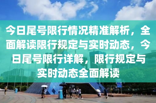 今日尾號(hào)限行情況精準(zhǔn)解析，全面解讀限行規(guī)定與實(shí)時(shí)動(dòng)態(tài)，今日尾號(hào)限行詳解，限行規(guī)定與實(shí)時(shí)動(dòng)態(tài)全面解讀