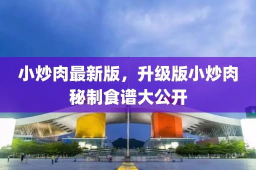 小炒肉最新版，升級版小炒肉秘制食譜大公開