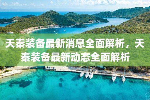 天秦裝備最新消息全面解析，天秦裝備最新動(dòng)態(tài)全面解析