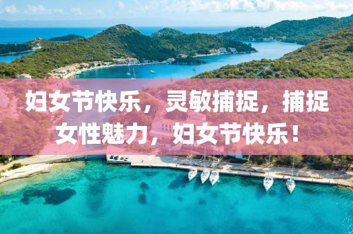 婦女節(jié)快樂，靈敏捕捉，捕捉女性魅力，婦女節(jié)快樂！