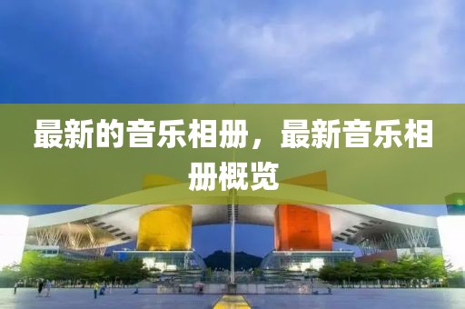 最新的音樂相冊，最新音樂相冊概覽