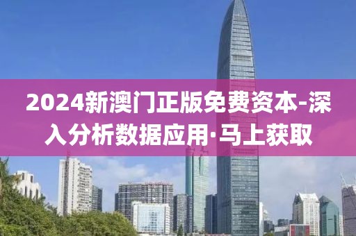 2024新澳門(mén)正版免費(fèi)資本-深入分析數(shù)據(jù)應(yīng)用·馬上獲取