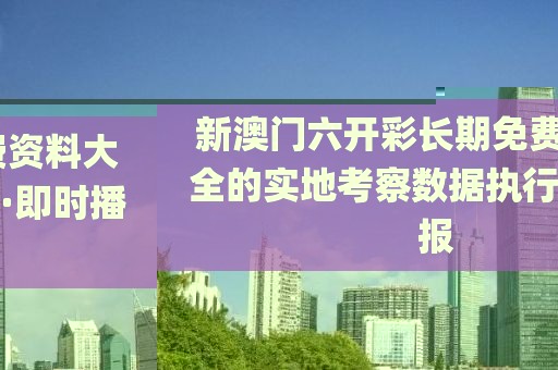 新澳門六開彩長期免費資料大全的實地考察數(shù)據(jù)執(zhí)行·即時播報