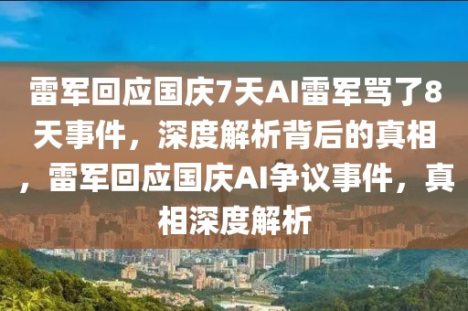 雷軍回應國慶7天AI雷軍罵了8天事件，深度解析背后的真相，雷軍回應國慶AI爭議事件，真相深度解析