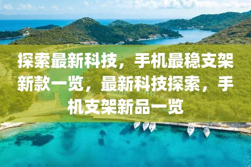 探索最新科技，手機最穩(wěn)支架新款一覽，最新科技探索，手機支架新品一覽