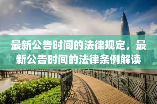 最新公告時(shí)間的法律規(guī)定，最新公告時(shí)間的法律條例解讀