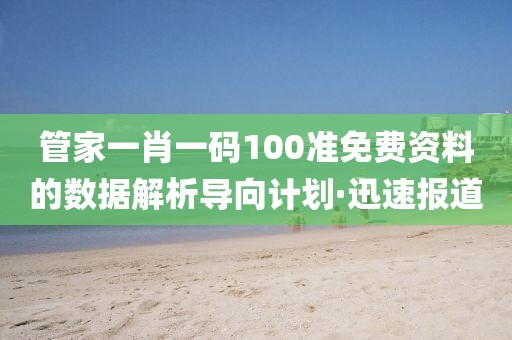 管家一肖一碼100準(zhǔn)免費(fèi)資料的數(shù)據(jù)解析導(dǎo)向計劃·迅速報道