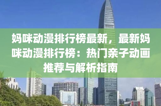 媽咪動(dòng)漫排行榜最新，最新媽咪動(dòng)漫排行榜：熱門親子動(dòng)畫推薦與解析指南