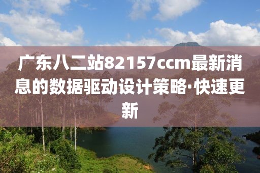 廣東八二站82157ccm最新消息的數(shù)據(jù)驅(qū)動設(shè)計策略·快速更新
