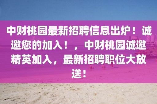 中財(cái)桃園最新招聘信息出爐！誠(chéng)邀您的加入！，中財(cái)桃園誠(chéng)邀精英加入，最新招聘職位大放送！