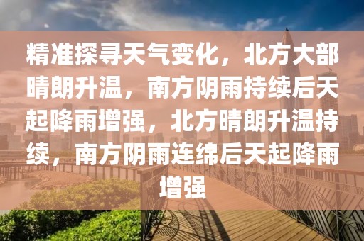 精準(zhǔn)探尋天氣變化，北方大部晴朗升溫，南方陰雨持續(xù)后天起降雨增強(qiáng)，北方晴朗升溫持續(xù)，南方陰雨連綿后天起降雨增強(qiáng)