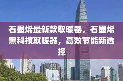 石墨烯最新款取暖器，石墨烯黑科技取暖器，高效節(jié)能新選擇
