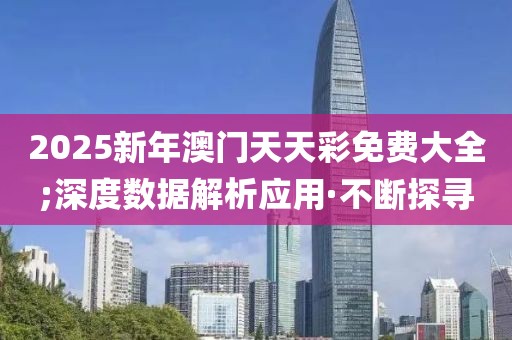 2025新年澳門天天彩免費大全;深度數(shù)據(jù)解析應用·不斷探尋